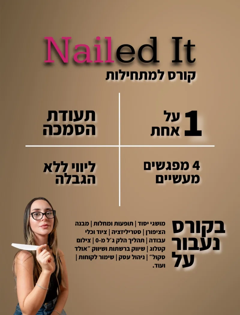 פוסטר הקורס Nailed It, קורס למתחילות: אחת על אחת, ארבעה מפגשים מעשיים, תעודה בסיום, ליווי ללא הגבלה. בקורס נעבור על מושגי יסוד, תופעות ומחלות, מבנה הציפורן, סטריליזציה, ציוד וכלי עבודה, תהליך הלק ג׳ל מאפס, צילום קטלוג, שיווק ברשתות ושיווק אולד סקול, ניהול עסק ושימור לקוחות ועוד.