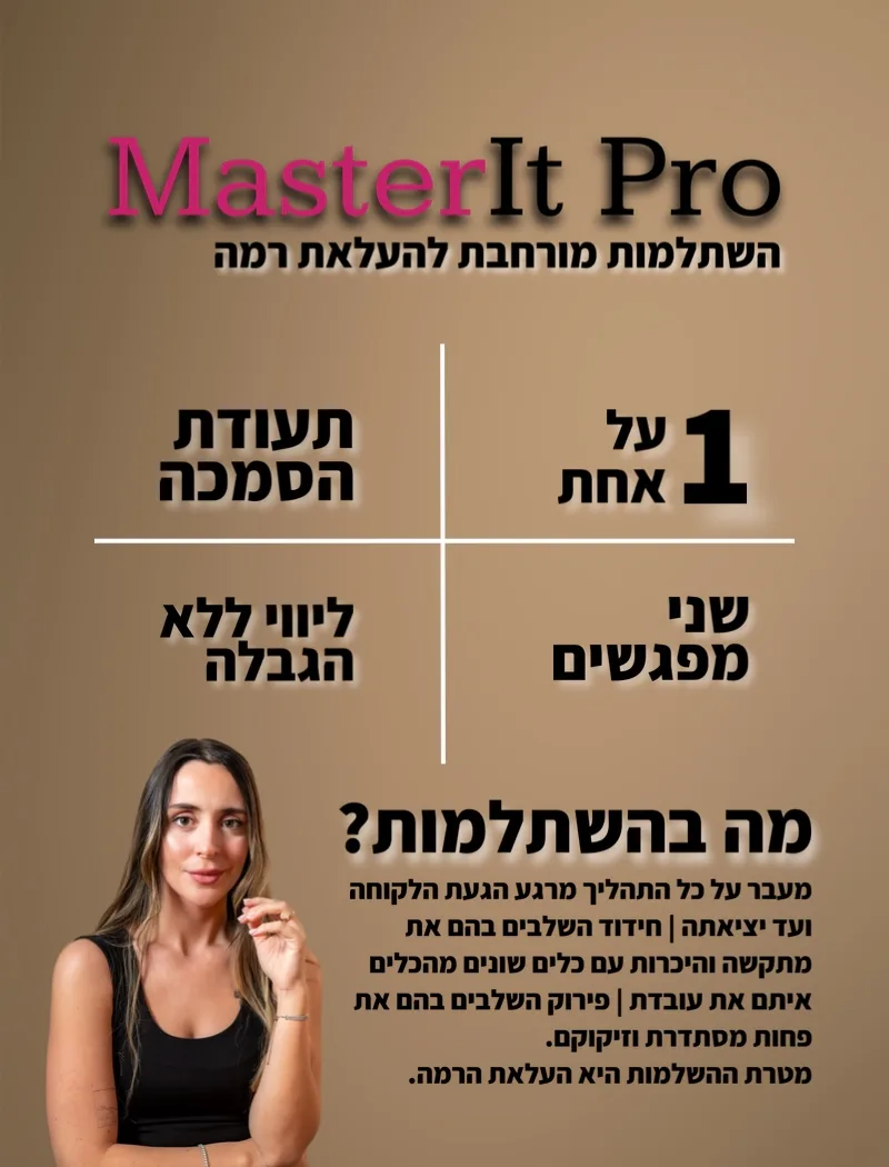 פוסטר MasterIt Pro, השתלמות מורחבת להעלאת רמה: אחת על אחת, שני מפגשים, תעודה בסיום, ליווי ללא הגבלה. ההשתלמות עוברת על כל התהליך מרגע הגעת הלקוחה ועד יציאתה, מחדדת את השלבים המאתגרים, מציגה כלים שונים ומפרקת את השלבים שפחות מסתדרים. מטרת ההשתלמות היא העלאת רמה.